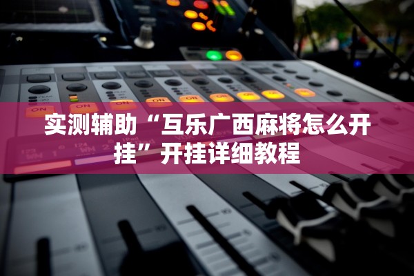 实测辅助“互乐广西麻将怎么开挂”开挂详细教程