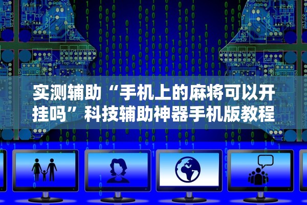 实测辅助“手机上的麻将可以开挂吗”科技辅助神器手机版教程