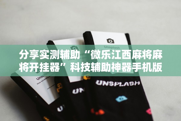 分享实测辅助“微乐江西麻将麻将开挂器”科技辅助神器手机版教程