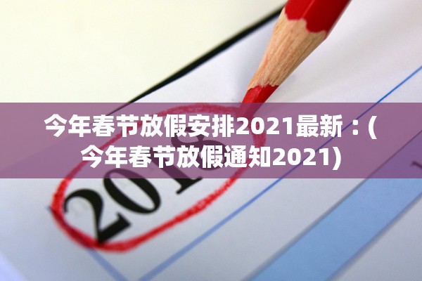 今年春节放假安排2021最新︰(今年春节放假通知2021) 今年春节放假安排2021最新︰(今年春节放假通知2021)