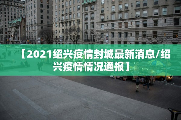 【2021绍兴疫情封城最新消息/绍兴疫情情况通报】