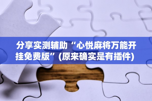 分享实测辅助“心悦麻将万能开挂免费版”(原来确实是有插件) 