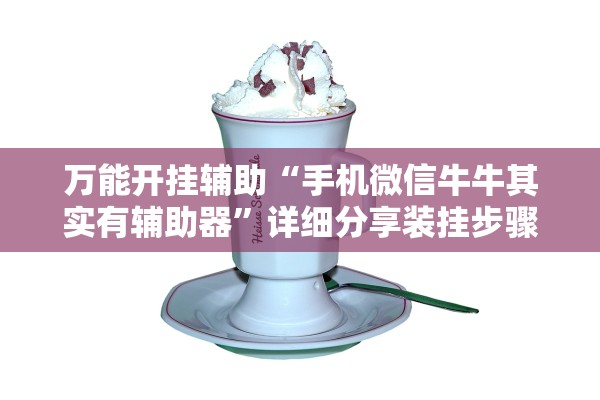 万能开挂辅助“手机微信牛牛其实有辅助器”详细分享装挂步骤教程