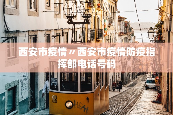 西安市疫情〃西安市疫情防疫指挥部电话号码