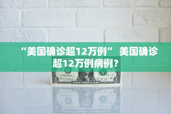 “美国确诊超12万例” 美国确诊超12万例病例？