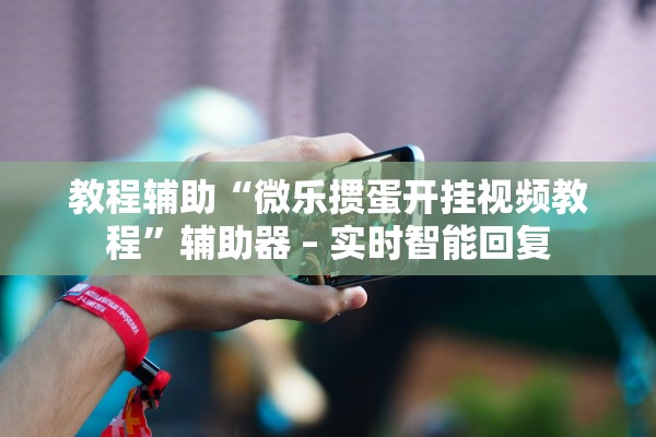 教程辅助“微乐掼蛋开挂视频教程”辅助器 – 实时智能回复