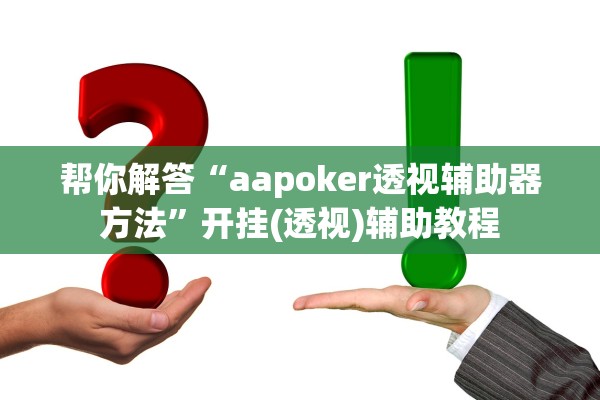 帮你解答“aapoker透视辅助器方法	”开挂(透视)辅助教程