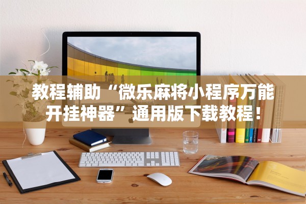 教程辅助“微乐麻将小程序万能开挂神器	”通用版下载教程！