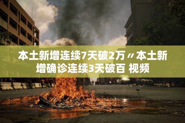 本土新增连续7天破2万〃本土新增确诊连续3天破百 视频