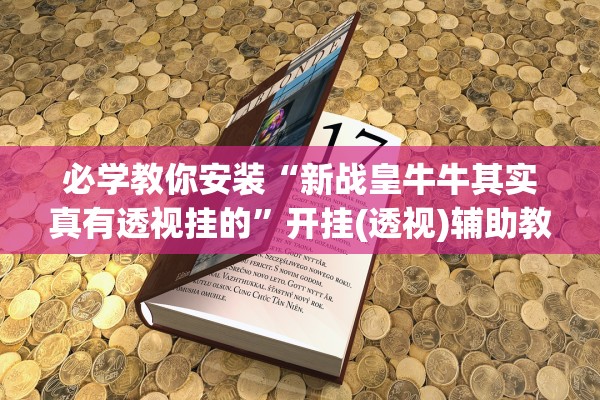 必学教你安装“新战皇牛牛其实真有透视挂的”开挂(透视)辅助教程