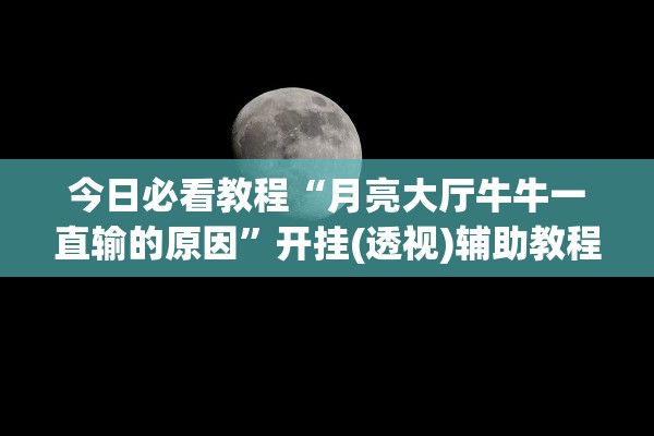 今日必看教程“月亮大厅牛牛一直输的原因”开挂(透视)辅助教程