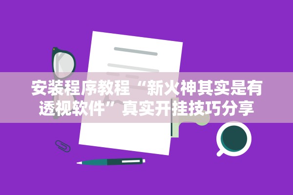 安装程序教程“新火神其实是有透视软件”真实开挂技巧分享