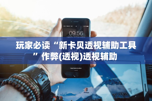 玩家必读“新卡贝透视辅助工具”作弊(透视)透视辅助 