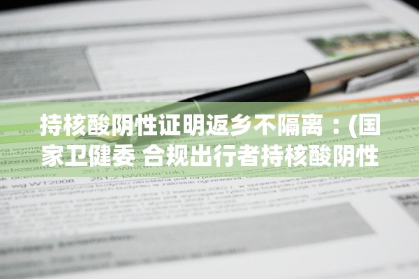 持核酸阴性证明返乡不隔离︰(国家卫健委 合规出行者持核酸阴性证明 不需隔离)