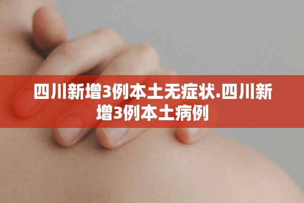 四川新增3例本土无症状.四川新增3例本土病例