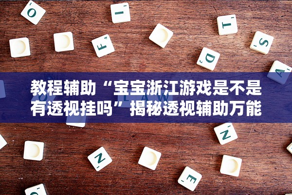 教程辅助“宝宝浙江游戏是不是有透视挂吗”揭秘透视辅助万能挂用法