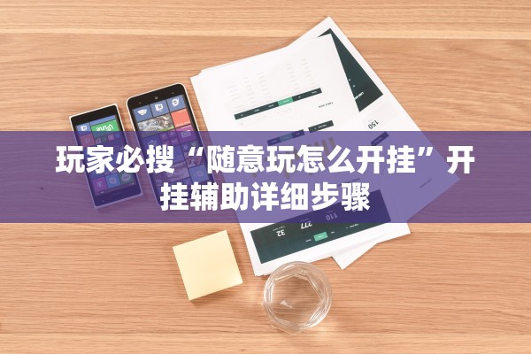 玩家必搜“随意玩怎么开挂”开挂辅助详细步骤