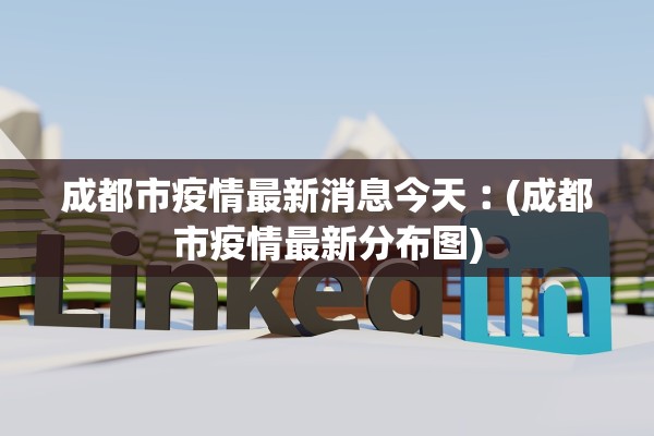 成都市疫情最新消息今天︰(成都市疫情最新分布图) 成都市疫情最新消息今天︰(成都市疫情最新分布图)