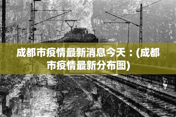 成都市疫情最新消息今天︰(成都市疫情最新分布图) 成都市疫情最新消息今天︰(成都市疫情最新分布图)