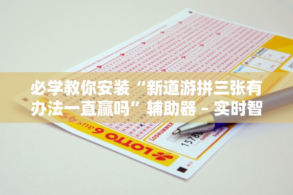 必学教你安装“新道游拼三张有办法一直赢吗”辅助器 – 实时智能回复