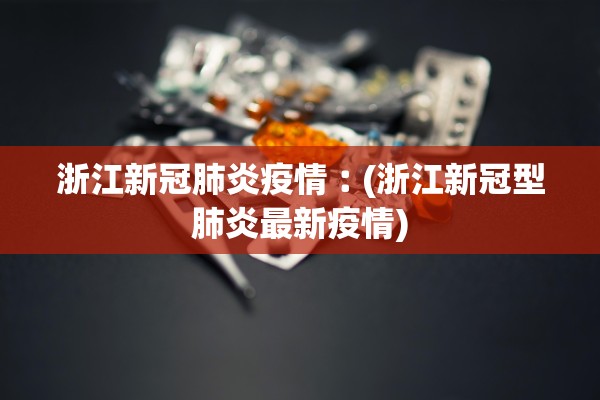 浙江新冠肺炎疫情︰(浙江新冠型肺炎最新疫情)