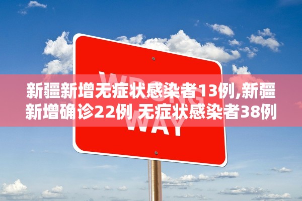 新疆新增无症状感染者13例,新疆新增确诊22例 无症状感染者38例