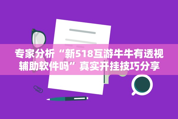 专家分析“新518互游牛牛有透视辅助软件吗”真实开挂技巧分享