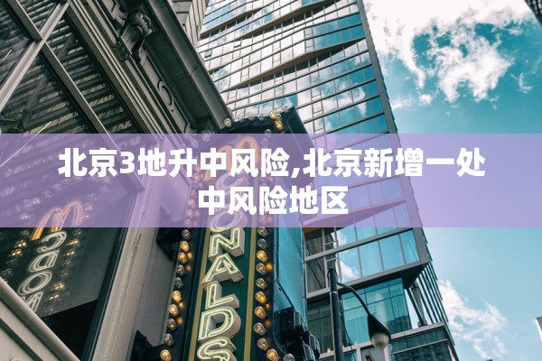 北京3地升中风险,北京新增一处中风险地区 北京3地升中风险,北京新增一处中风险地区