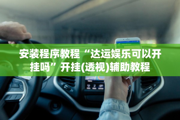 安装程序教程“达运娱乐可以开挂吗	”开挂(透视)辅助教程