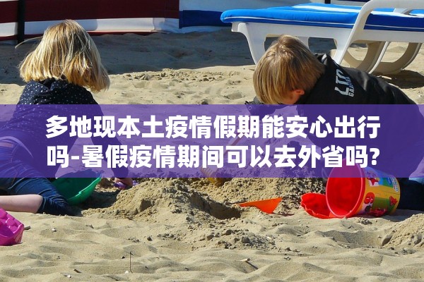 多地现本土疫情假期能安心出行吗-暑假疫情期间可以去外省吗?