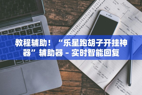 教程辅助！“乐星跑胡子开挂神器”辅助器 – 实时智能回复