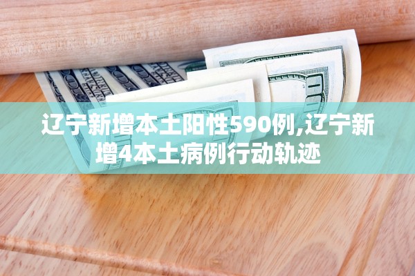 辽宁新增本土阳性590例,辽宁新增4本土病例行动轨迹