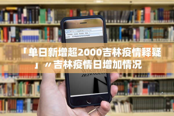 「单日新增超2000吉林疫情释疑」〃吉林疫情日增加情况 「单日新增超2000吉林疫情释疑」〃吉林疫情日增加情况