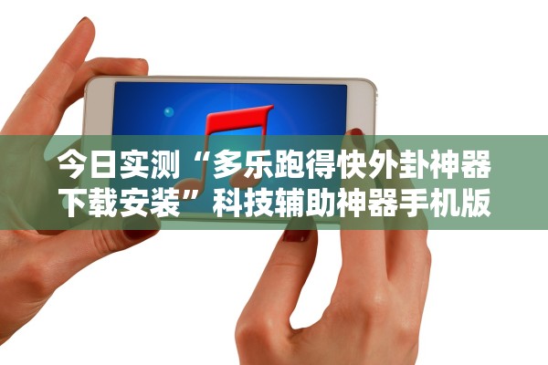 今日实测“多乐跑得快外卦神器下载安装”科技辅助神器手机版教程