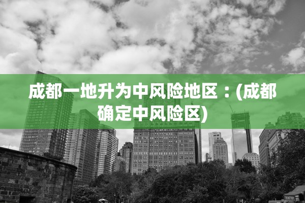 成都一地升为中风险地区︰(成都确定中风险区)