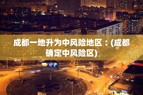 成都一地升为中风险地区︰(成都确定中风险区)