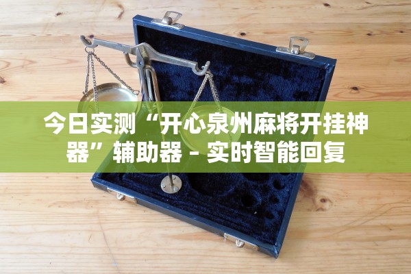 今日实测“开心泉州麻将开挂神器”辅助器 – 实时智能回复