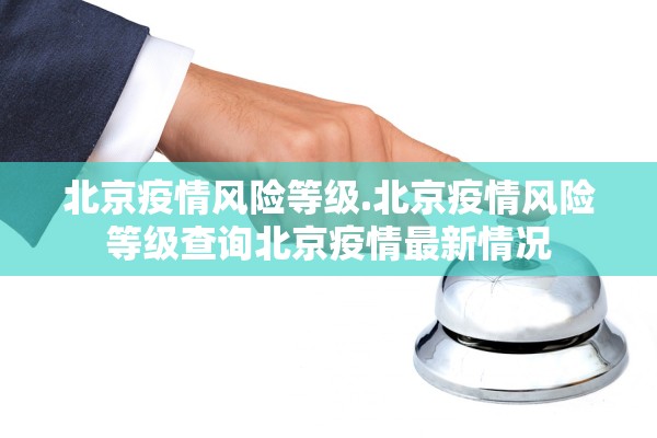 北京疫情风险等级.北京疫情风险等级查询北京疫情最新情况