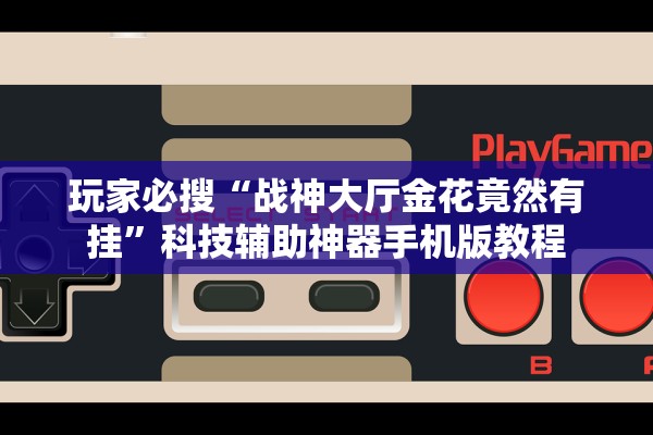 玩家必搜“战神大厅金花竟然有挂”科技辅助神器手机版教程