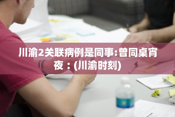 川渝2关联病例是同事:曾同桌宵夜︰(川渝时刻)