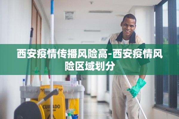 西安疫情传播风险高-西安疫情风险区域划分 西安疫情传播风险高-西安疫情风险区域划分