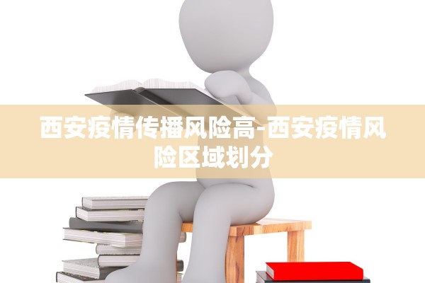 西安疫情传播风险高-西安疫情风险区域划分 西安疫情传播风险高-西安疫情风险区域划分