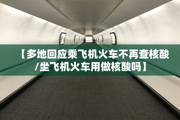 【多地回应乘飞机火车不再查核酸/坐飞机火车用做核酸吗】