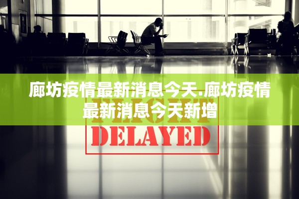 廊坊疫情最新消息今天.廊坊疫情最新消息今天新增