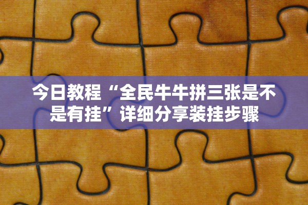 今日教程“全民牛牛拼三张是不是有挂	”详细分享装挂步骤
