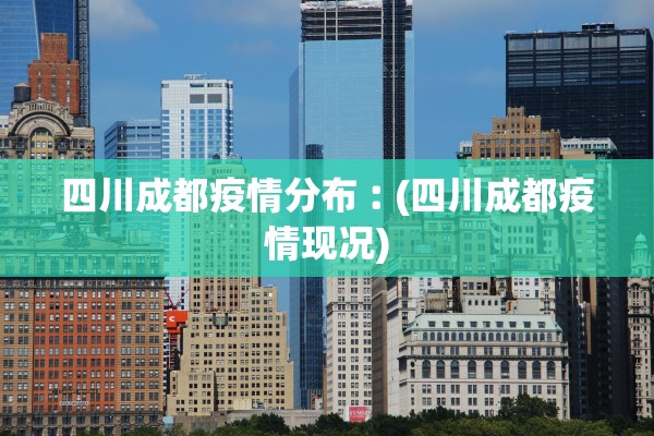 四川成都疫情分布︰(四川成都疫情现况) 四川成都疫情分布︰(四川成都疫情现况)
