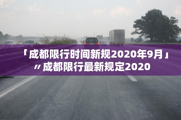「成都限行时间新规2020年9月」〃成都限行最新规定2020