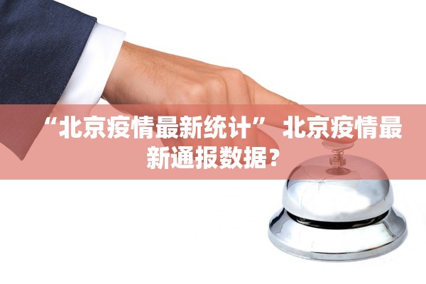 “北京疫情最新统计	” 北京疫情最新通报数据？