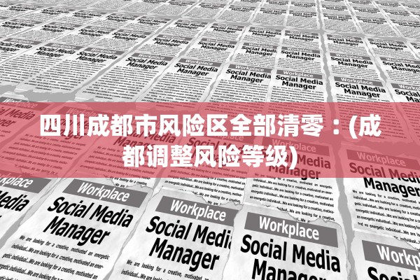 四川成都市风险区全部清零︰(成都调整风险等级)
