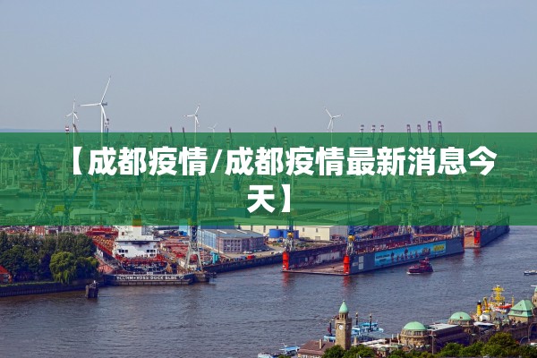 【成都疫情/成都疫情最新消息今天】 【成都疫情/成都疫情最新消息今天】